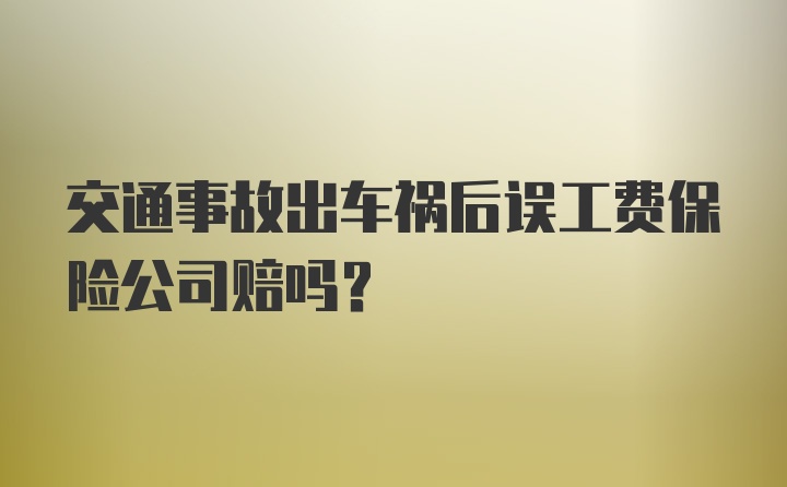 交通事故出车祸后误工费保险公司赔吗?