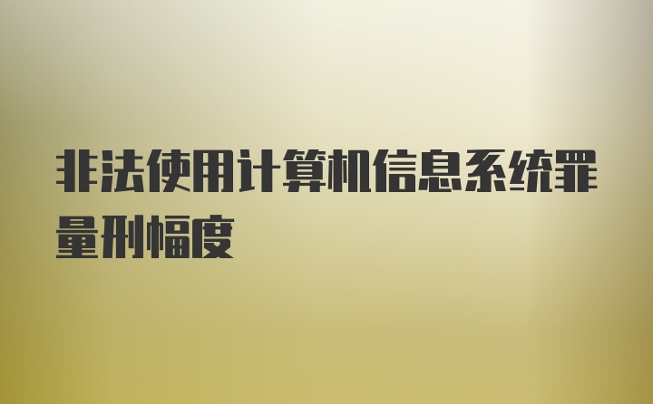 非法使用计算机信息系统罪量刑幅度