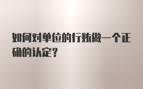 如何对单位的行贿做一个正确的认定？