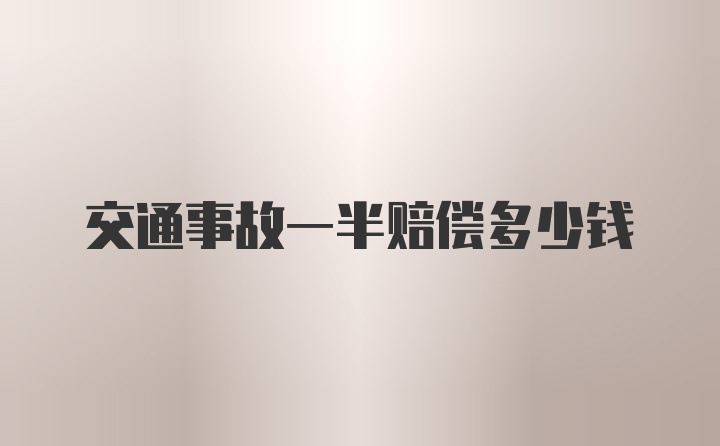 交通事故一半赔偿多少钱