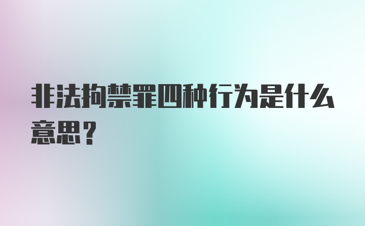 非法拘禁罪四种行为是什么意思?