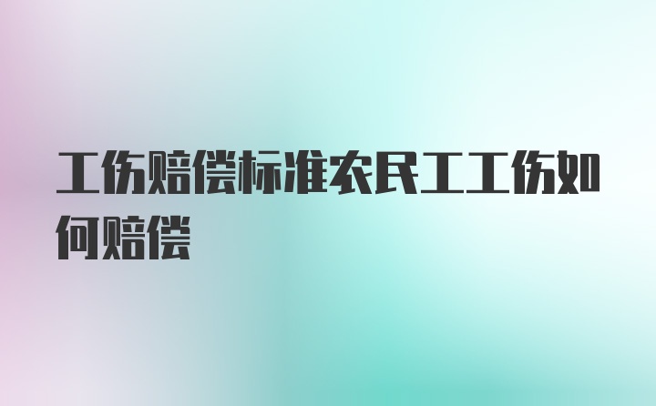 工伤赔偿标准农民工工伤如何赔偿