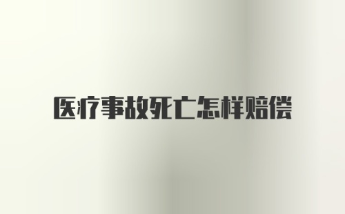 医疗事故死亡怎样赔偿