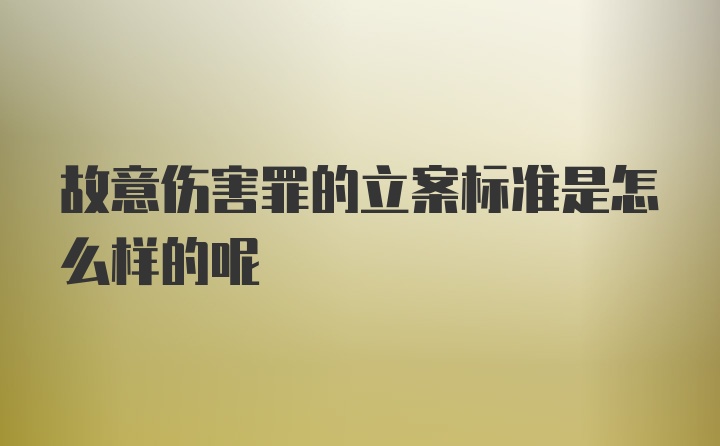 故意伤害罪的立案标准是怎么样的呢