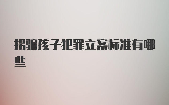 拐骗孩子犯罪立案标准有哪些