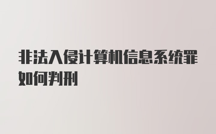 非法入侵计算机信息系统罪如何判刑