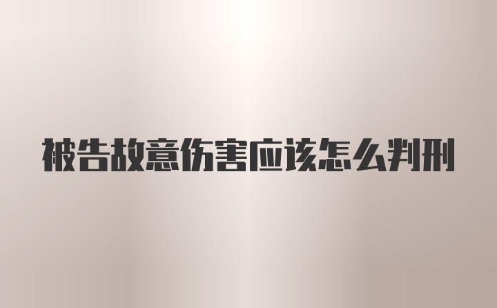 被告故意伤害应该怎么判刑