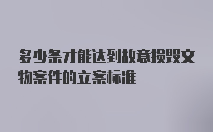 多少条才能达到故意损毁文物案件的立案标准