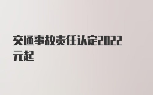 交通事故责任认定2022元起