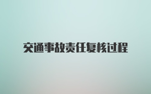 交通事故责任复核过程