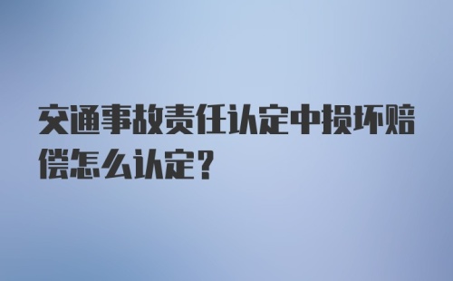 交通事故责任认定中损坏赔偿怎么认定？