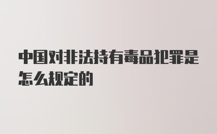 中国对非法持有毒品犯罪是怎么规定的