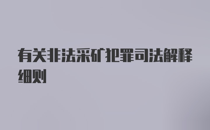 有关非法采矿犯罪司法解释细则