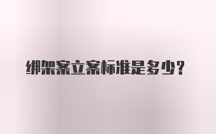 绑架案立案标准是多少？