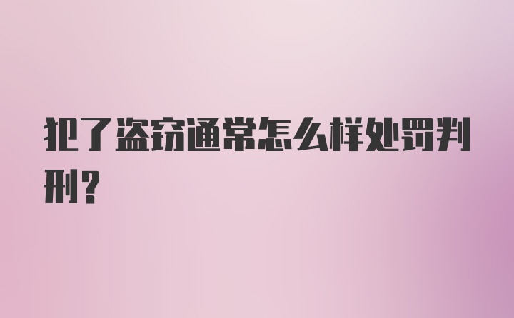 犯了盗窃通常怎么样处罚判刑？