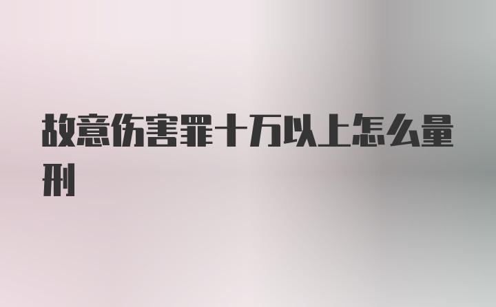 故意伤害罪十万以上怎么量刑