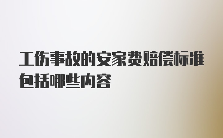 工伤事故的安家费赔偿标准包括哪些内容