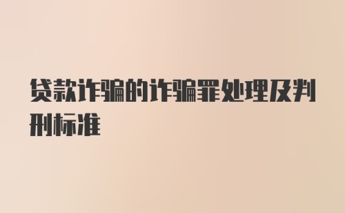 贷款诈骗的诈骗罪处理及判刑标准