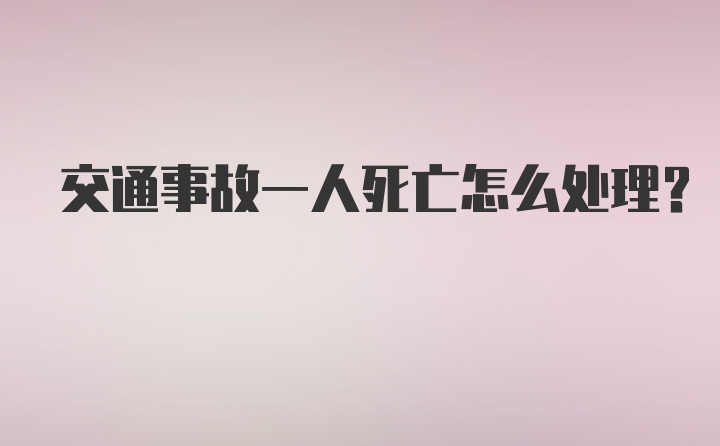 交通事故一人死亡怎么处理？