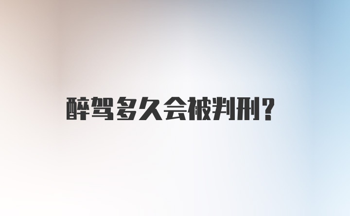 醉驾多久会被判刑？