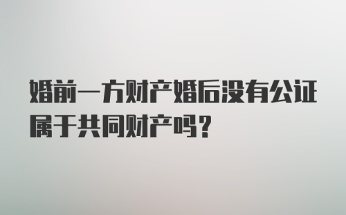 婚前一方财产婚后没有公证属于共同财产吗？