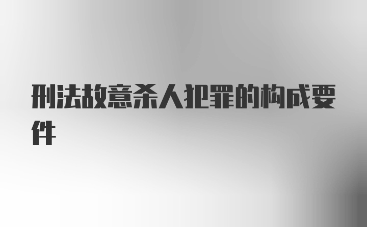 刑法故意杀人犯罪的构成要件