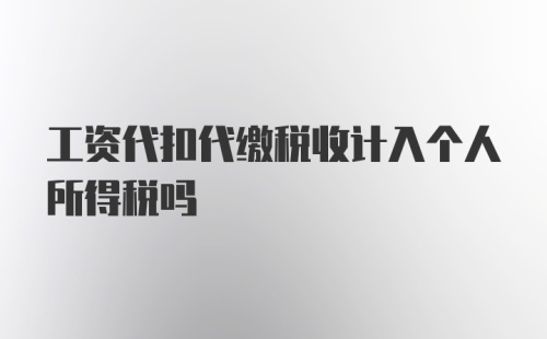 工资代扣代缴税收计入个人所得税吗