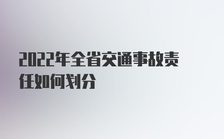 2022年全省交通事故责任如何划分