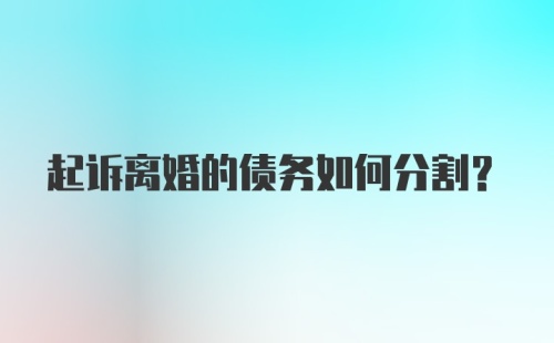 起诉离婚的债务如何分割？