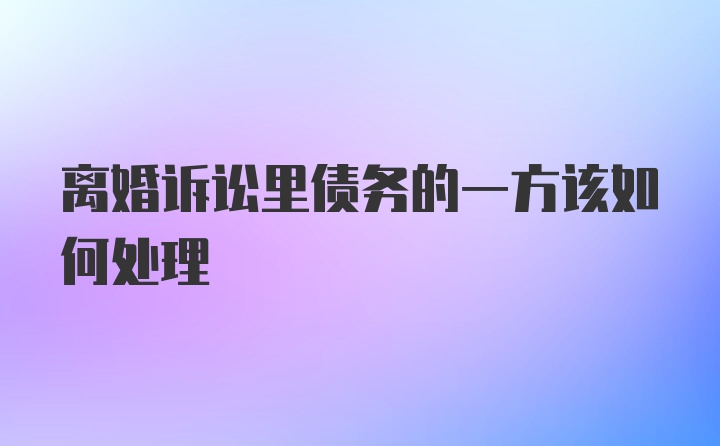 离婚诉讼里债务的一方该如何处理