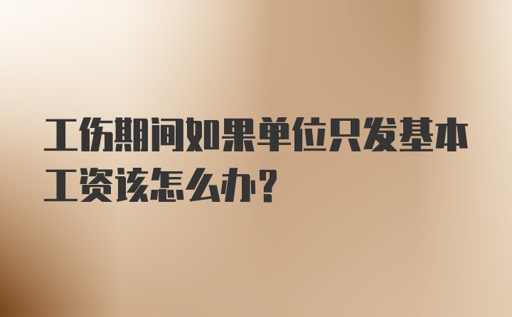 工伤期间如果单位只发基本工资该怎么办？