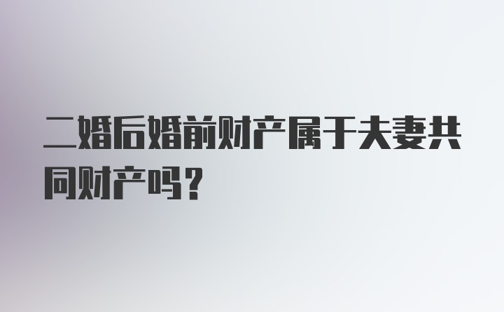 二婚后婚前财产属于夫妻共同财产吗？