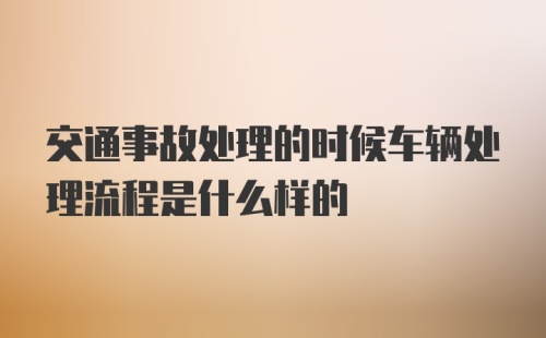 交通事故处理的时候车辆处理流程是什么样的