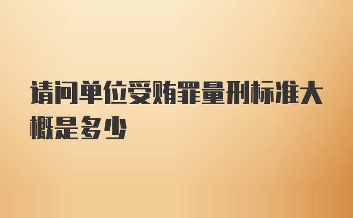 请问单位受贿罪量刑标准大概是多少