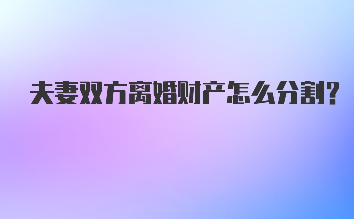 夫妻双方离婚财产怎么分割？