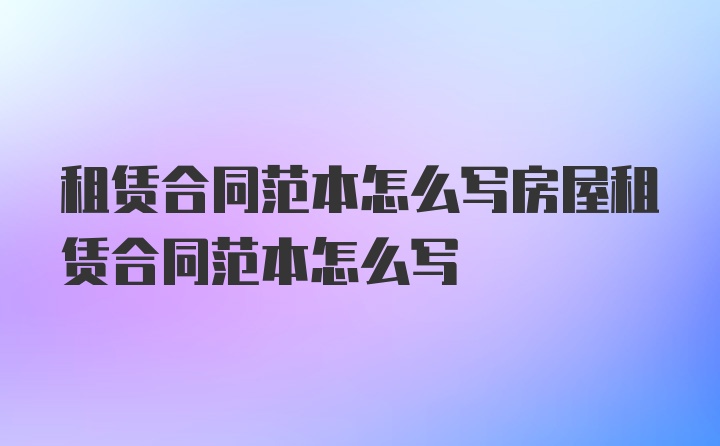 租赁合同范本怎么写房屋租赁合同范本怎么写