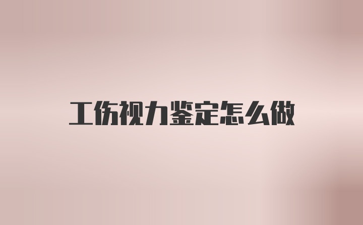 工伤视力鉴定怎么做