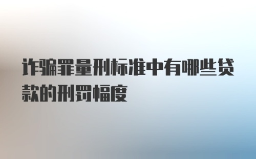 诈骗罪量刑标准中有哪些贷款的刑罚幅度