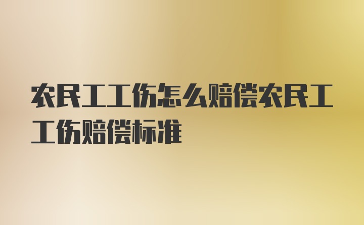 农民工工伤怎么赔偿农民工工伤赔偿标准