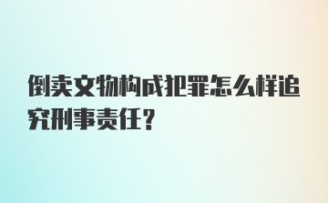 倒卖文物构成犯罪怎么样追究刑事责任？