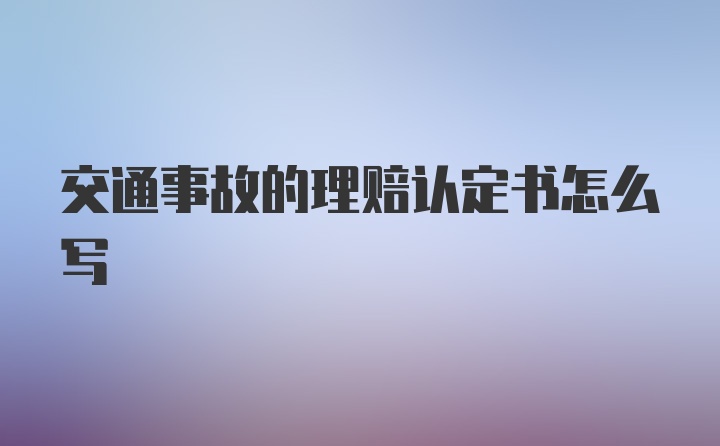 交通事故的理赔认定书怎么写