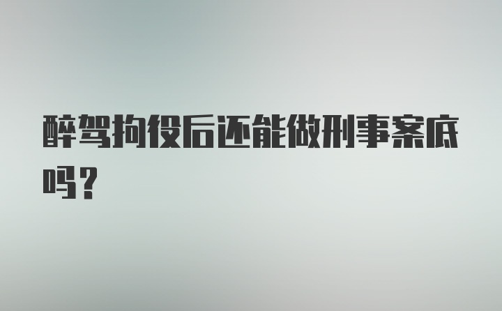 醉驾拘役后还能做刑事案底吗？