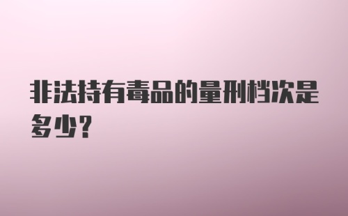 非法持有毒品的量刑档次是多少？