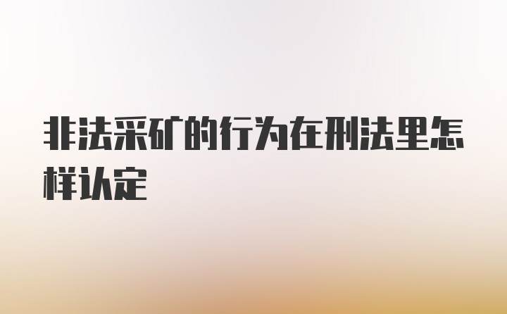 非法采矿的行为在刑法里怎样认定