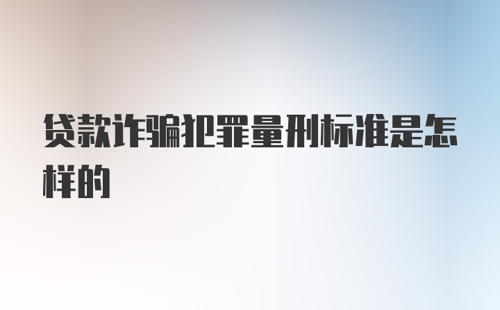 贷款诈骗犯罪量刑标准是怎样的