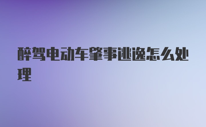 醉驾电动车肇事逃逸怎么处理