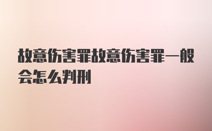 故意伤害罪故意伤害罪一般会怎么判刑