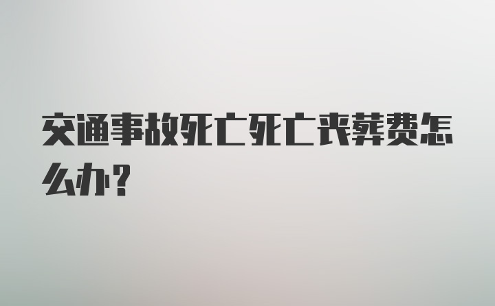 交通事故死亡死亡丧葬费怎么办？