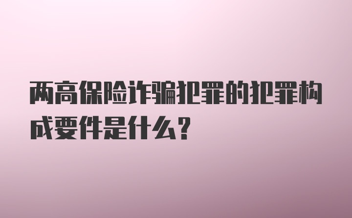 两高保险诈骗犯罪的犯罪构成要件是什么?