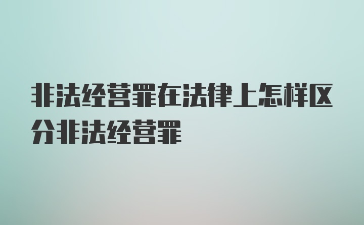 非法经营罪在法律上怎样区分非法经营罪